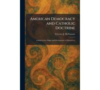 American Democracy and Catholic Doctrine: A Study in the Origin and Development of Democracy