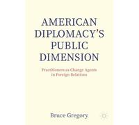 American Diplomacy’s Public Dimension: Practitioners As Change Agents in Foreign Relations