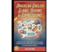 American English Slang, Idioms & Expressions: Mastering 52 Slang, Idioms & Everyday Expressions for Real-Life Communication to Sound Like a Native.