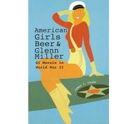 American Girls, Beer, and Glenn Miller: GI Morale in World War II