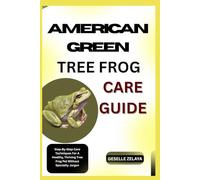 AMERICAN GREEN TREE FROG CARE GUIDE: Step By Step Care Techniques For A Healthy, Thriving Tree Frog Pet Without Specialty Jargon