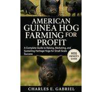 AMERICAN GUINEA HOG FARMING FOR PROFIT: A Complete Guide to Raising, Marketing, and Sustaining Heritage Hogs for Small-Scale Success