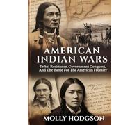 AMERICAN INDIAN WARS: Tribal Resistance, Government Conquest, And The Battle For The American Frontier