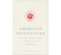 American Infanticide: Sexism, Science, and the Politics of Sympathy (Critical Issues in Crime and Society)