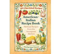 American-Italian Recipe Book - Heritage Recipes from the Immigrant Kitchen: 105 Recipes Based on Traditional Cooking from Early Italian-American Homes