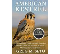 AMERICAN KESTREL: ffffThe Complete Guide to North America’s Smallest Falcon, Its Behavior, Habitat, Hunting, and Conservation.