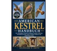 AMERICAN KESTREL HANDBUCH: Der vollständige Leitfaden zu Haltung, Training, Ernährung, Gesundheitsvorsorge, Zucht, Verhalten, Falknerei und langfristigem Erfolg