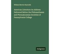 American Literature An Address Delivered Before the Philomathaean and Phrenakosmian Societies of Pennsylvania College