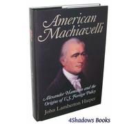 American Machiavelli: Alexander Hamilton and the Origins of U.S. Foreign Policy