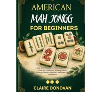 American Mah Jongg for Beginners: A Step-by-Step Guide to Mastering the NMJL Card, the Charleston, Winning Hands, Strategy, Practice Exercises, and Game-Day Confidence
