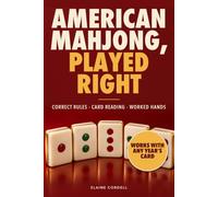 American Mahjong, Played Right: A Beginner's Guide to the Correct Rules, Reading Any Year's Card, and Winning Strategy with Worked Hands