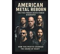 AMERICAN METAL REBORN THE FIVE FINGER DEATH PUNCH BIOGRAPHY: How Five Misfits Changed The Sound Of Heavy
