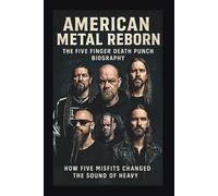AMERICAN METAL REBORN THE FIVE FINGER DEATH PUNCH BIOGRAPHY: How Five Misfits Changed The Sound Of Heavy