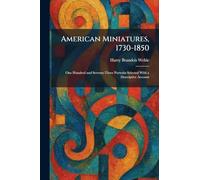 American Miniatures, 1730-1850: One Hundred and Seventy-Three Portraits Selected With a Descriptive Account