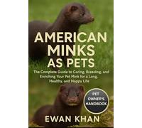 AMERICAN MINKS AS PETS: The Complete Guide to Caring, Breeding, and Enriching Your Pet Mink for a Long, Healthy, and Happy Life.
