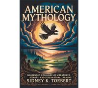 AMERICAN MYTHOLOGY: Indigenous Folklore of Creatures, Heroes, and Supernatural Realms