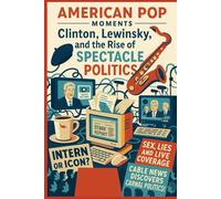 American Pop-Moments: Clinton, Lewinsky, and the Rise of Spectacle Politics