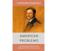 American Problems: The Classic Essay Collection on Early 20th Century America by President Theodore "Teddy" Roosevelt