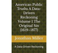 American Public Truths A Data-Driven Reckoning Volume I The Original Sin (1619-1877): A Data-Driven Reckoning