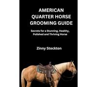 AMERICAN QUARTER HORSE GROOMING GUIDE: Secrets for a Stunning, Healthy, Polished and Thriving Horse