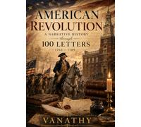 American Revolution - A narrative history through 100 letters - 1765 - 1789.: A Narrative History of the American Revolution Through the Original ... Hamilton, Madison, & those Who Built a Nation