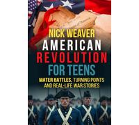 American Revolution for Teens: Major Battles, Turning Points and Real-Life War Stories