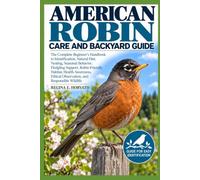 AMERICAN ROBIN CARE AND BACKYARD GUIDE: The Complete Beginner’s Handbook to Identification, Natural Diet, Nesting, Seasonal Behavior, Fledgling ... Ethical Observation, and Responsible Wildlife