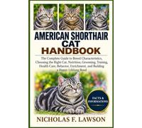 AMERICAN SHORTHAIR CAT HANDBOOK: The Complete Guide to Breed Characteristics, Choosing the Right Cat, Nutrition, Grooming, Training, Health Care, ... and Building a Happy Lifelong Bond