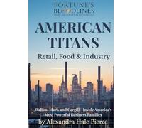 AMERICAN TITANS: Retail, Food & Industry: Walton, Mars, and Cargill-Inside America’s Most Powerful Business Families