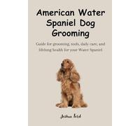 AMERICAN WATER SPANIEL DOG GROOMING: Guide for grooming, tools, daily care, and lifelong health for your Water Spaniel