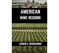 American Wine Regions: A Connoisseurs Guide to History, Grape Varieties, Flavors and Wine Regions of America