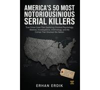 AMERICA'S 50 MOST NOTORIOUS SERIAL KILLERS: True Crime Case Files Exploring Criminal Psychology, Motives, Investigations, Victimology, and the Crimes That Shocked the Nation