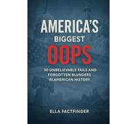 America's Biggest Oops: 30 Unbelievable Fails and Forgotten Blunders in American History ; Perfect For History Lovers and Curious Minds