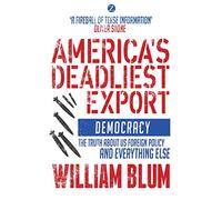 America's Deadliest Export: Democracy - The Truth about US Foreign Policy and Everything Else