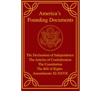 America's Founding Documents: The Declaration of Independence, The Articles of Confederation, The Constitution, The Bill of Rights, Amendments XI-XXVII