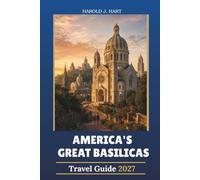 AMERICA'S GREAT BASILICAS TRAVEL GUIDE 2027: A Pilgrim's Guide to the Most Remarkable Catholic Basilicas, Sacred Shrines, Historic Churches, Spiritual Sites, Pilgrimage Routes, and Visitor Information