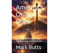America's Only Hope: A Biblical Call To Repentance, Righteousness, And Restoration