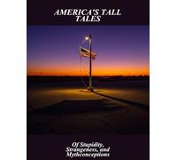 America'S Tall Tales: Of Stupidity, Strangeness, And Mythconceptions