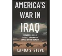 AMERICA'S WAR IN IRAQ: The Truth Behind the Conflict: Exploring hidden agendas and lasting impact of the invasion