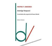 Amerigo Vespucci. Il contributo alla scoperta del Nuovo Mondo. Ediz. illustrata