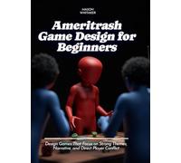 Ameritrash Game Design for Beginners: Design Games That Focus on Strong Themes, Narrative, and Direct Player Conflict