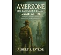AMERZONE THE EXPLORER'S LEGACY GAME GUIDE: A Complete Game Guide to Unraveling the Secrets of the Amerzone