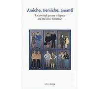 Amiche, nemiche, amanti. Racconti di guerra e di pace tra maschi e femmine