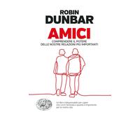 Amici. Comprendere il potere delle nostre relazioni piú important