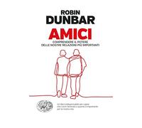 Amici. Comprendere il potere delle nostre relazioni piú importanti