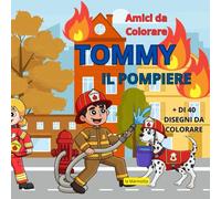 Amici da Colorare: TOMMY IL POMPIERE: + 40 disegni da colorare sulle avventure di Tommy il pompiere per bambini e bambine, un passatempo educativo che stimola creatività e immaginazione