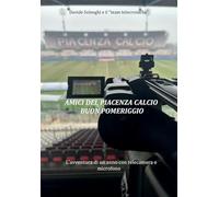 Amici del Piacenza Calcio buon pomeriggio: L’avventura di un anno con telecamera e microfono