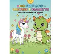 Amici Fantastici: Unicorno e Draghetto: Libro da Colorare per Bambini - 22 Disegni Grandi e Semplici di Creature Magiche per Stimolare la Creatività e la Fantasia