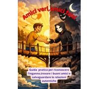 Amici veri,amici falsi: Guida pratica per riconoscere l'inganno,trovare i buoni amici e salvaguardare le relazioni autentiche