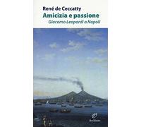 Amicizia e passione. Giacomo Leopardi a Napoli